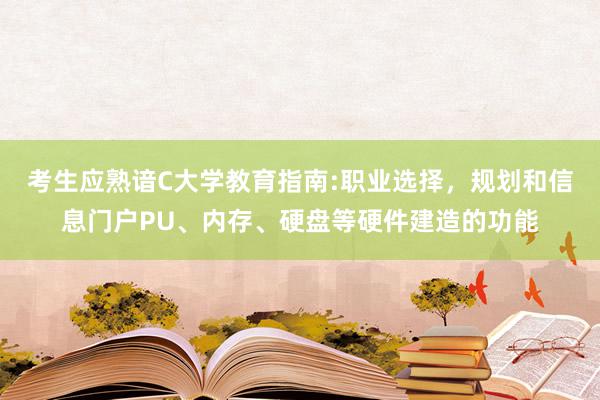 考生应熟谙C大学教育指南:职业选择,规划和信息门户PU、内存、硬盘等硬件建造的功能