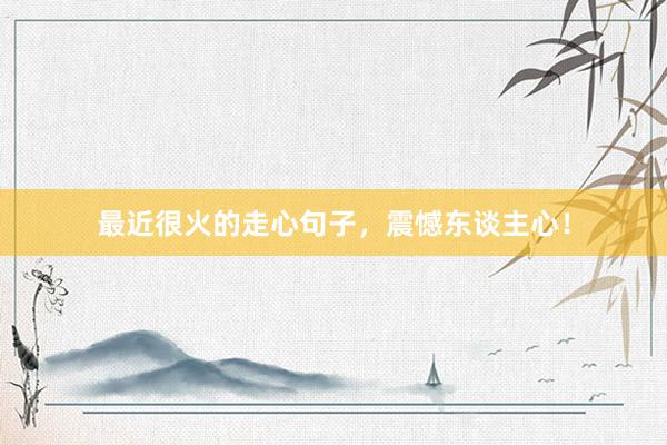最近很火的走心句子，震憾东谈主心！